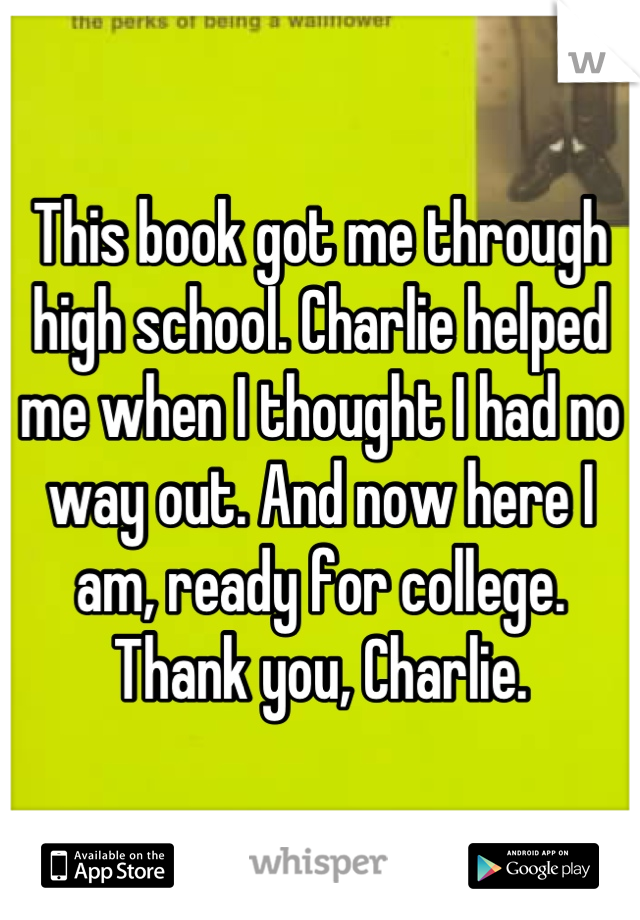 This book got me through high school. Charlie helped me when I thought I had no way out. And now here I am, ready for college.
Thank you, Charlie.