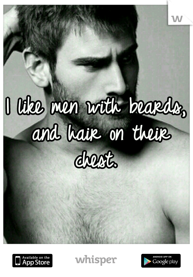 I like men with beards, and hair on their chest. 