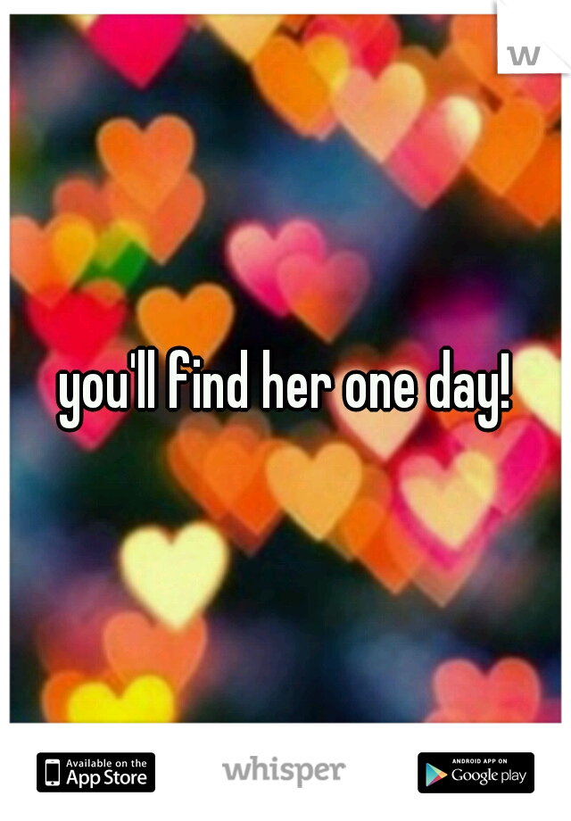 you'll find her one day!