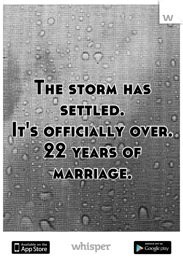The storm has settled. 
It's officially over.
22 years of marriage.
