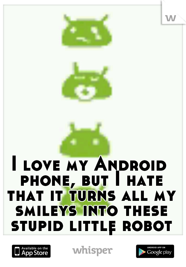 I love my Android phone, but I hate that it turns all my smileys into these stupid little robot faces! 