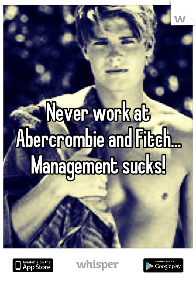 Never work at Abercrombie and Fitch... Management sucks!