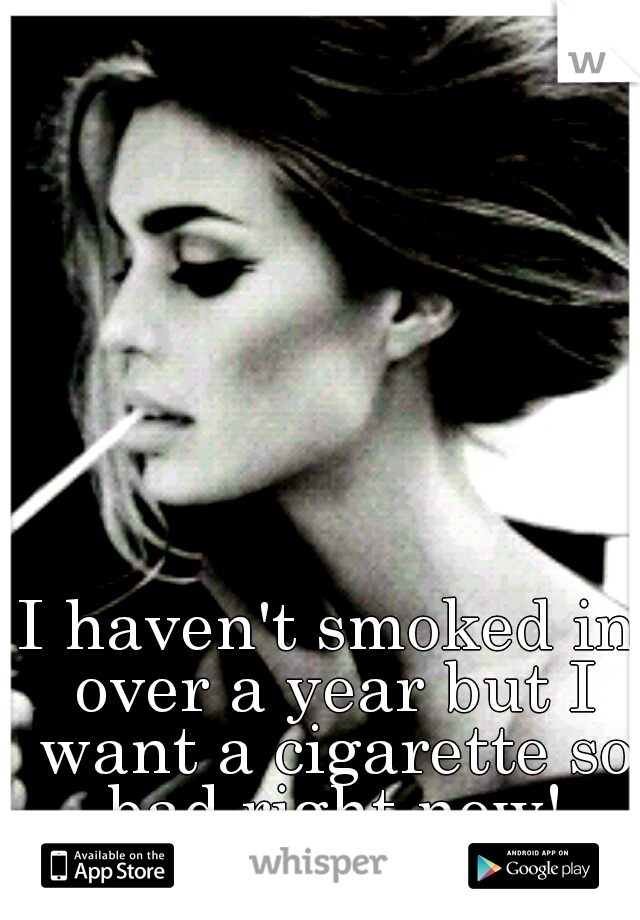 I haven't smoked in over a year but I want a cigarette so bad right now!