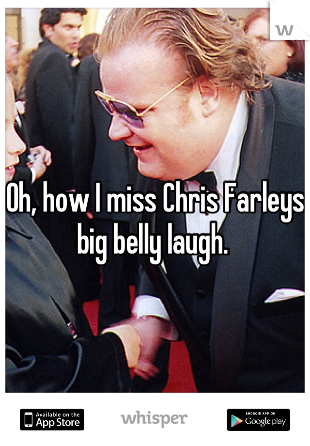 Oh, how I miss Chris Farleys big belly laugh. 