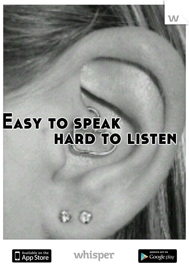 Easy to speak                     hard to listen
