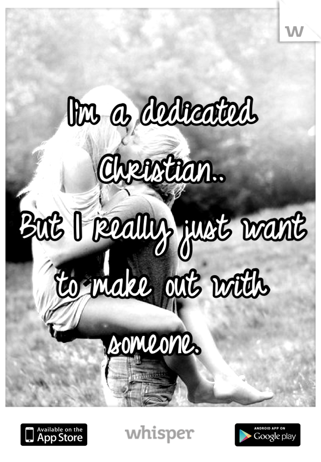 I'm a dedicated Christian..
But I really just want to make out with someone. 