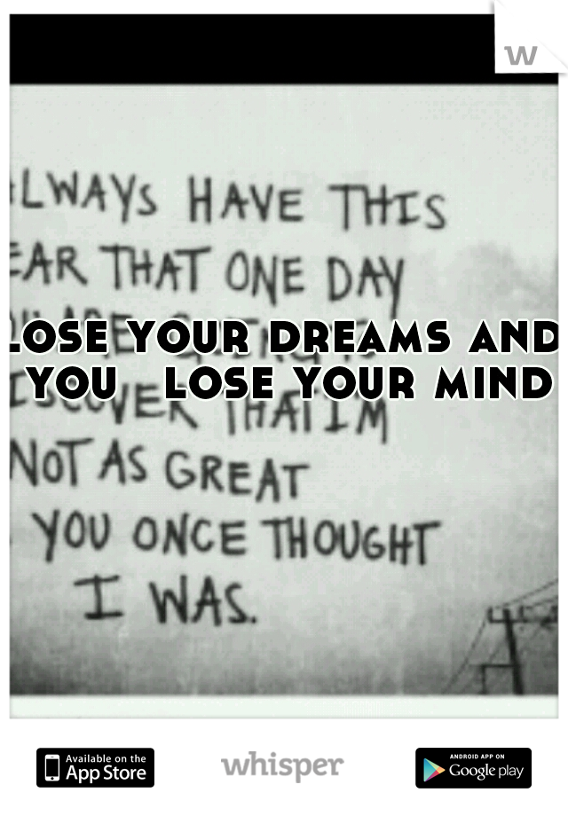 lose your dreams and you 
lose your mind