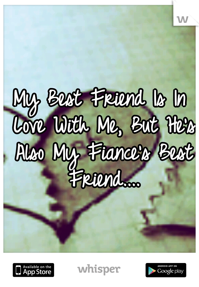 My Best Friend Is In Love With Me, But He's Also My Fiance's Best Friend....
