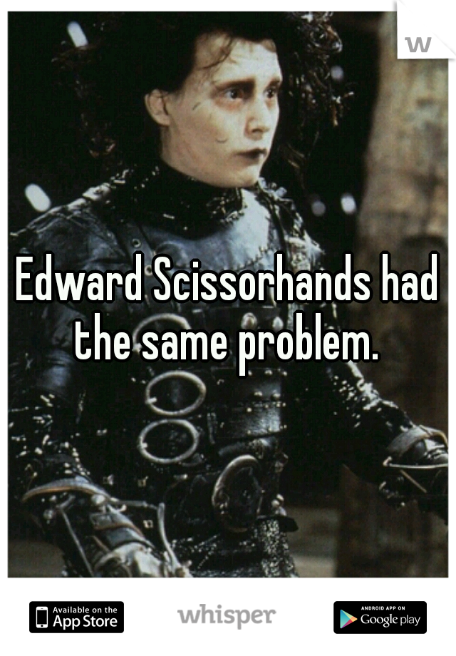 Edward Scissorhands had the same problem. 