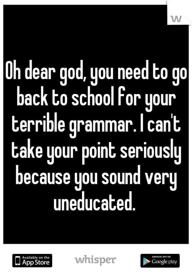 Oh dear god, you need to go back to school for your terrible grammar. I can't take your point seriously because you sound very uneducated. 