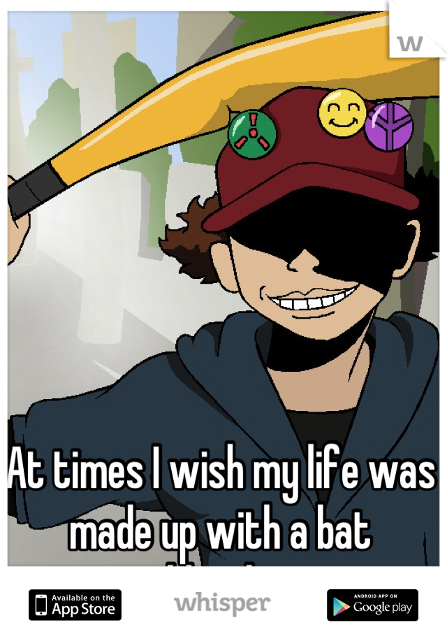 At times I wish my life was made up with a bat wielding boy... 
