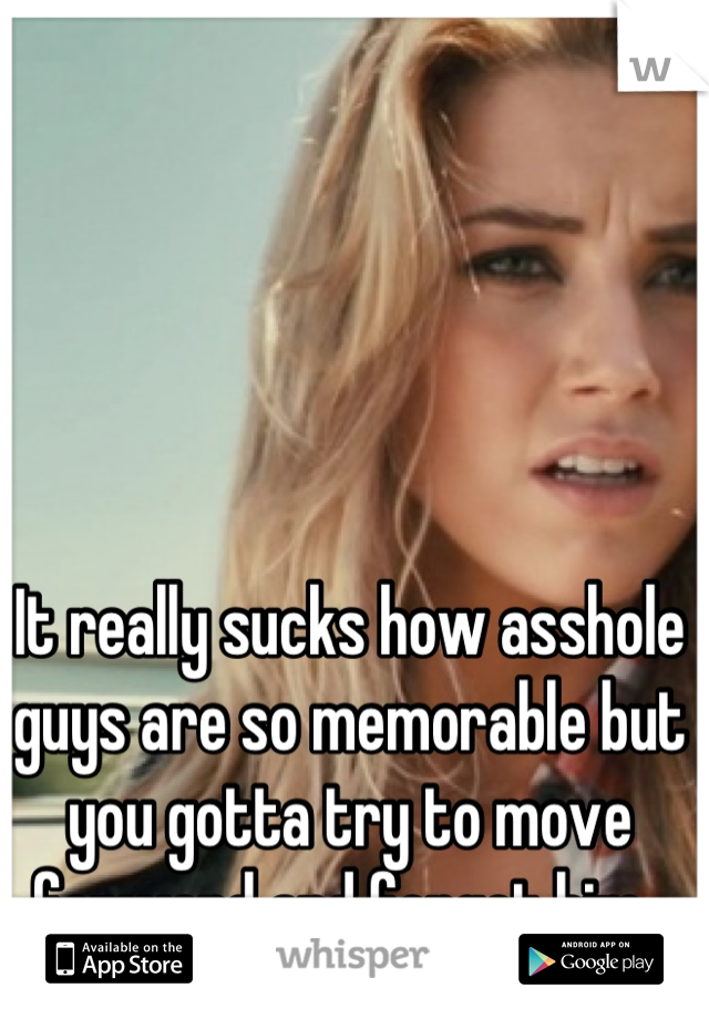 It really sucks how asshole guys are so memorable but you gotta try to move forward and forget him. 