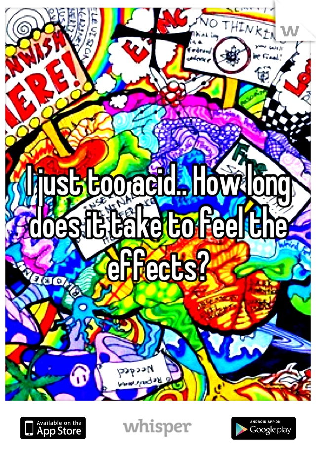 I just too acid.. How long does it take to feel the effects?