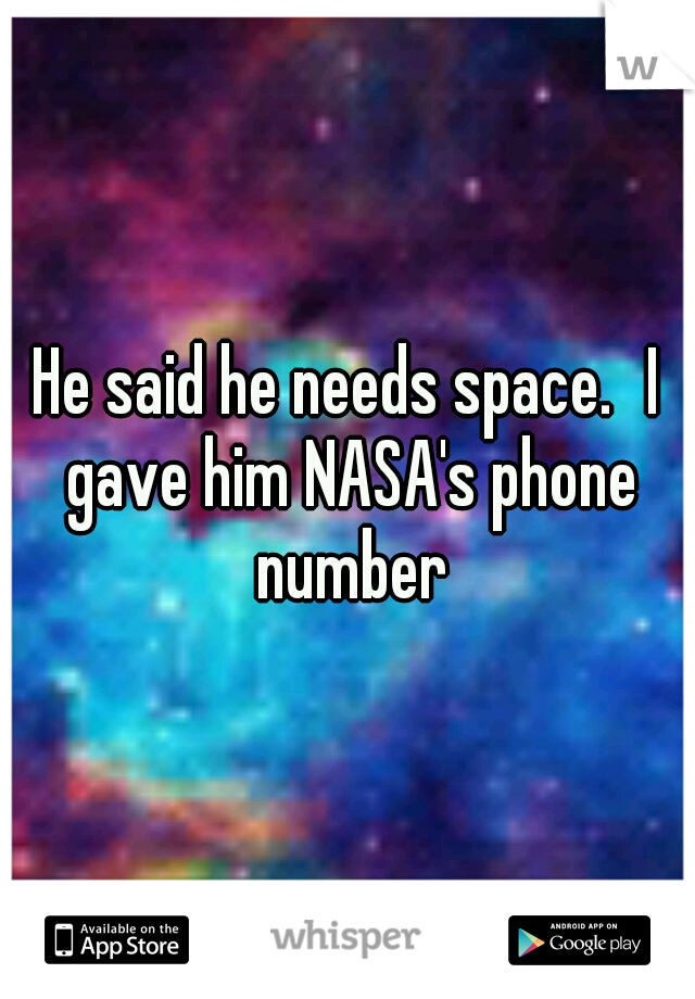 He said he needs space.
I gave him NASA's phone number
