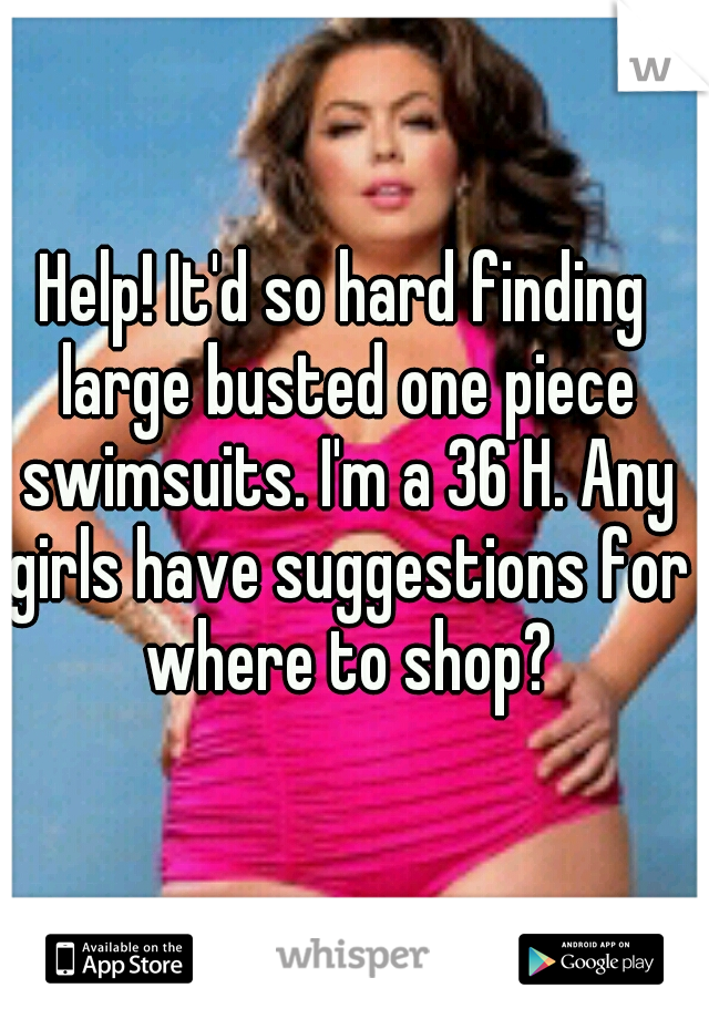 Help! It'd so hard finding large busted one piece swimsuits. I'm a 36 H. Any girls have suggestions for where to shop?