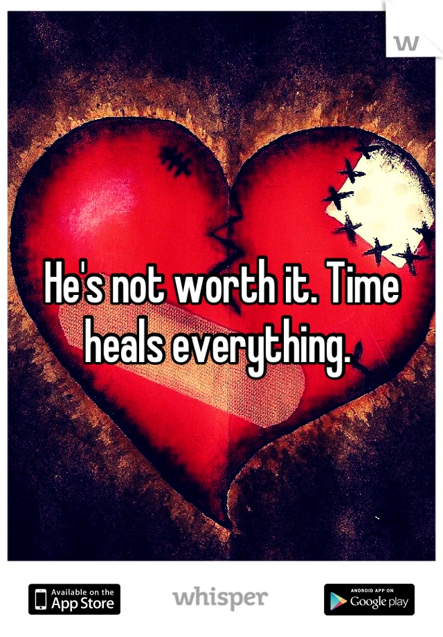 He's not worth it. Time heals everything. 