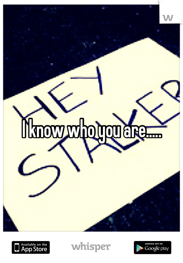 I know who you are.....