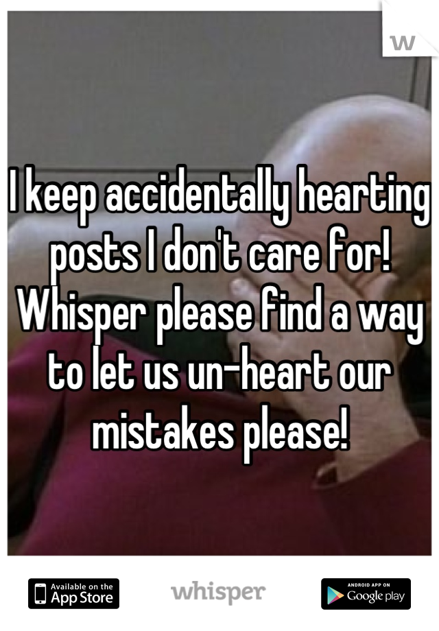 I keep accidentally hearting posts I don't care for! Whisper please find a way to let us un-heart our mistakes please!