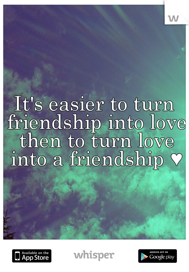 It's easier to turn friendship into love then to turn love into a friendship ♥