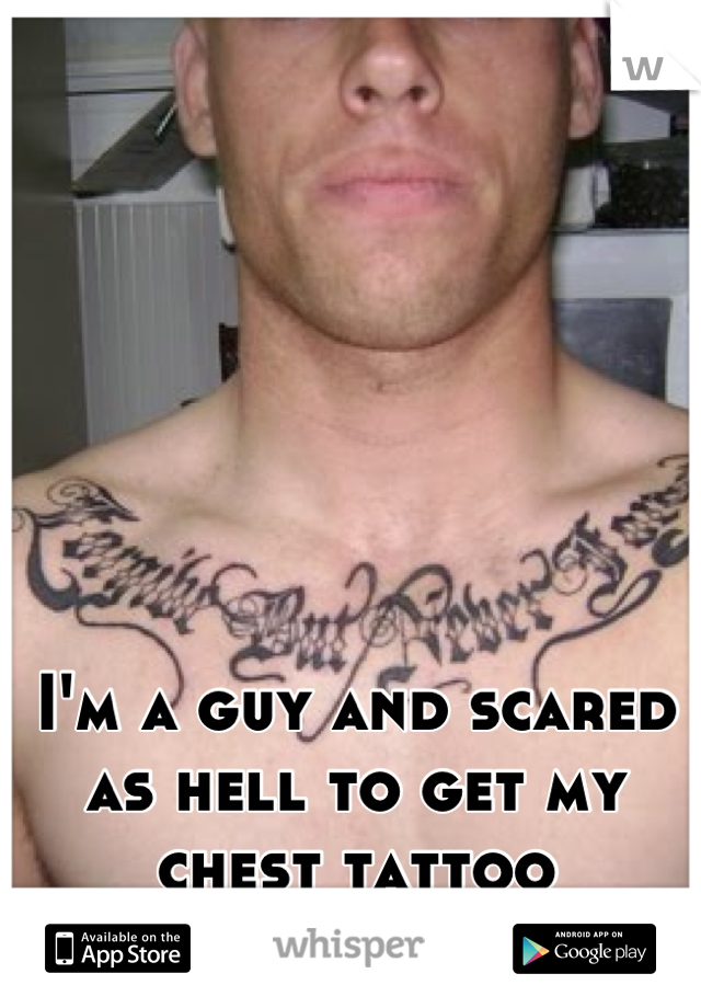I'm a guy and scared as hell to get my chest tattoo