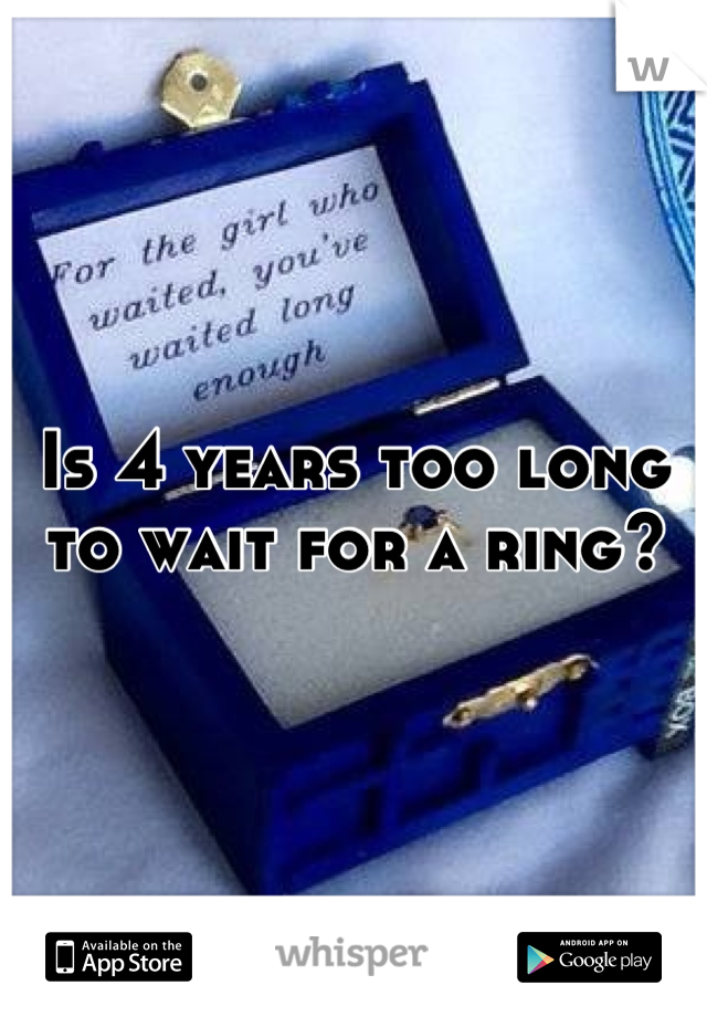 Is 4 years too long to wait for a ring?