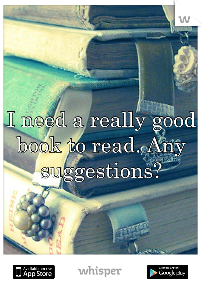 I need a really good book to read. Any suggestions?