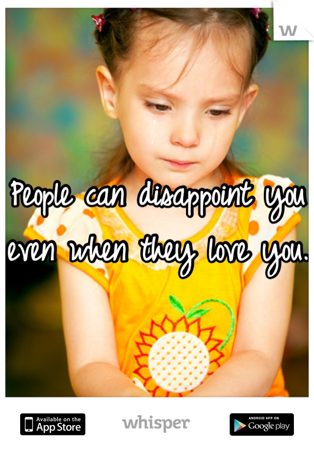 People can disappoint you even when they love you. 