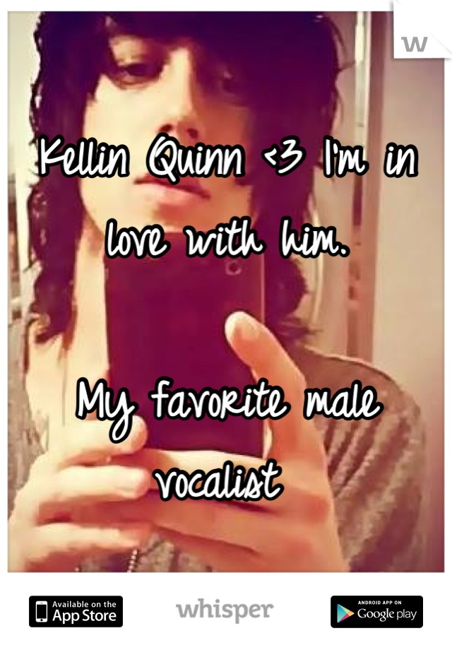 Kellin Quinn <3 I'm in love with him. 

My favorite male vocalist 