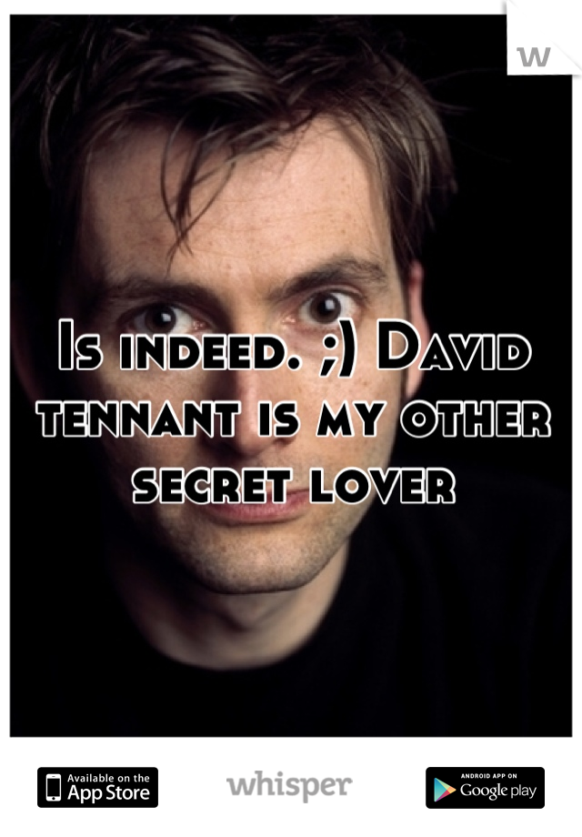 Is indeed. ;) David tennant is my other secret lover