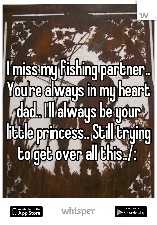 I miss my fishing partner.. You're always in my heart dad.. I'll always be your little princess.. Still trying to get over all this../: 