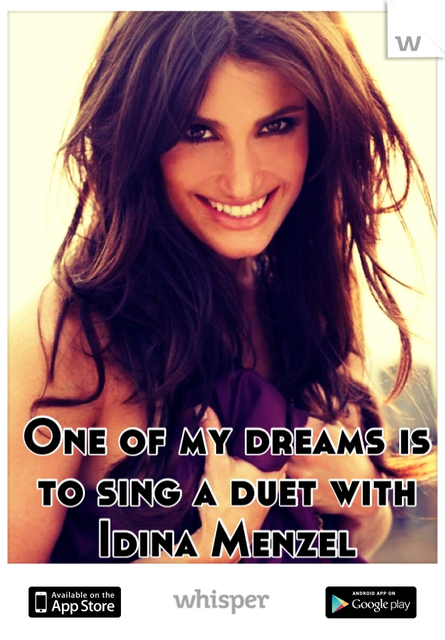 One of my dreams is to sing a duet with Idina Menzel