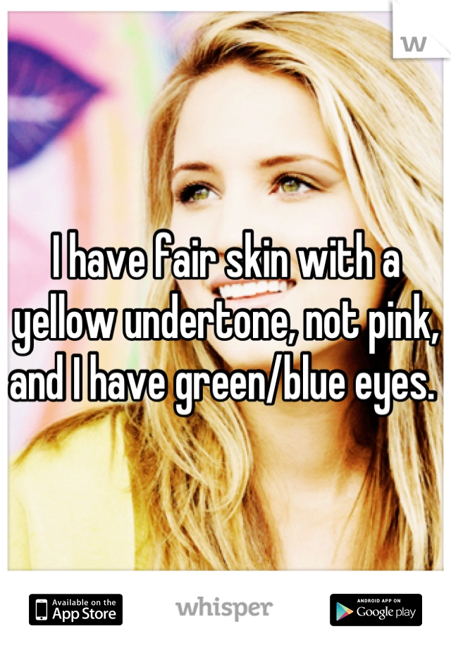 I have fair skin with a yellow undertone, not pink, and I have green/blue eyes. 