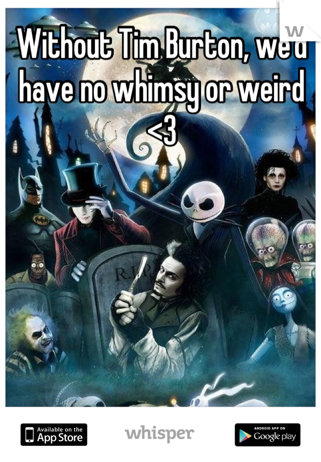 Without Tim Burton, we'd have no whimsy or weird <3