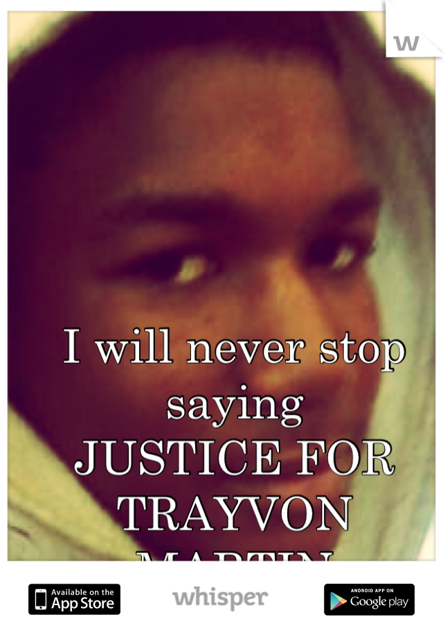I will never stop saying 
JUSTICE FOR TRAYVON MARTIN