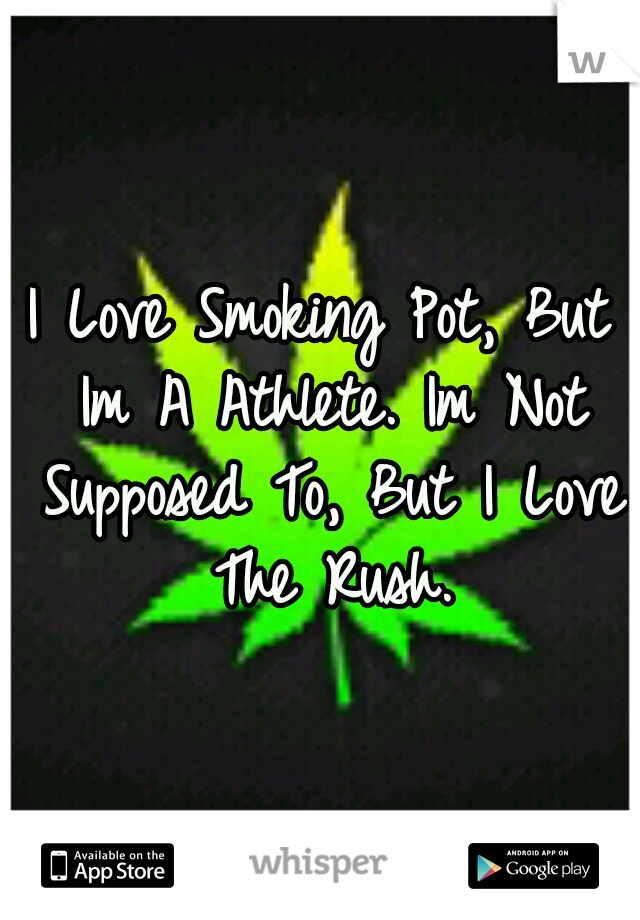I Love Smoking Pot, But Im A Athlete. Im Not Supposed To, But I Love The Rush.