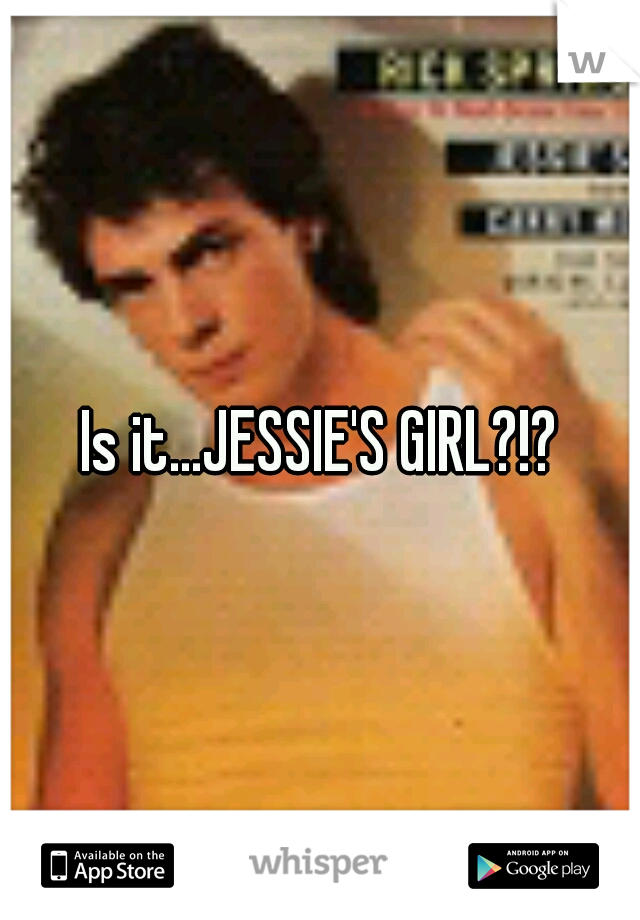 Is it...JESSIE'S GIRL?!?