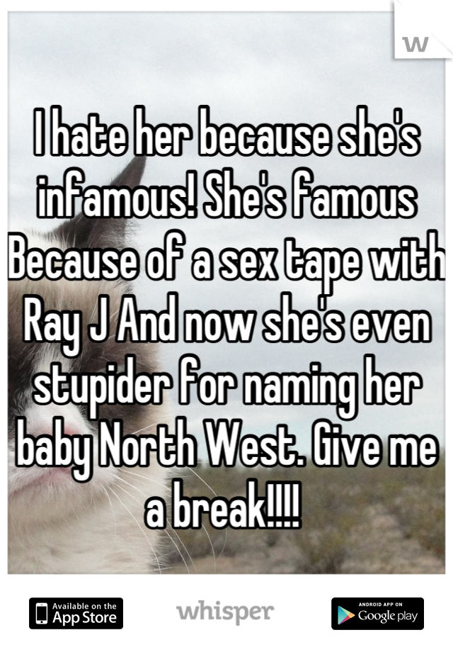 I hate her because she's infamous! She's famous Because of a sex tape with Ray J And now she's even stupider for naming her baby North West. Give me a break!!!! 