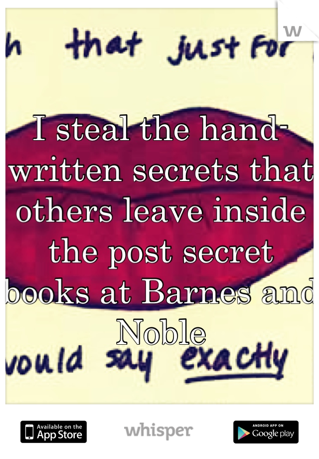 I steal the hand-written secrets that others leave inside the post secret books at Barnes and Noble
