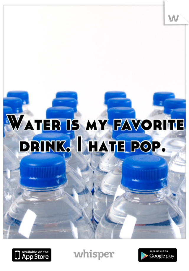 Water is my favorite drink. I hate pop. 