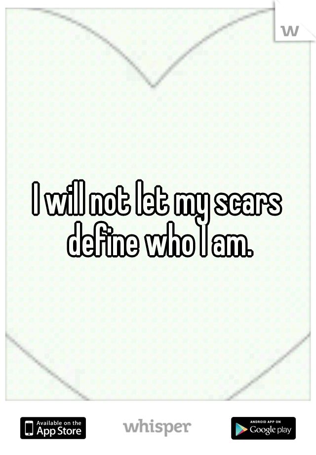 I will not let my scars define who I am.