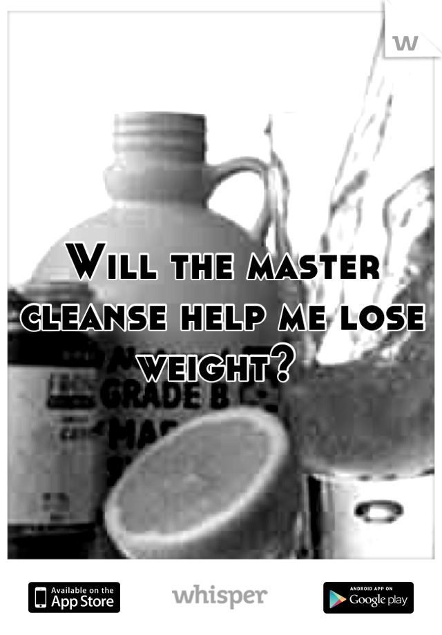 Will the master cleanse help me lose weight? 