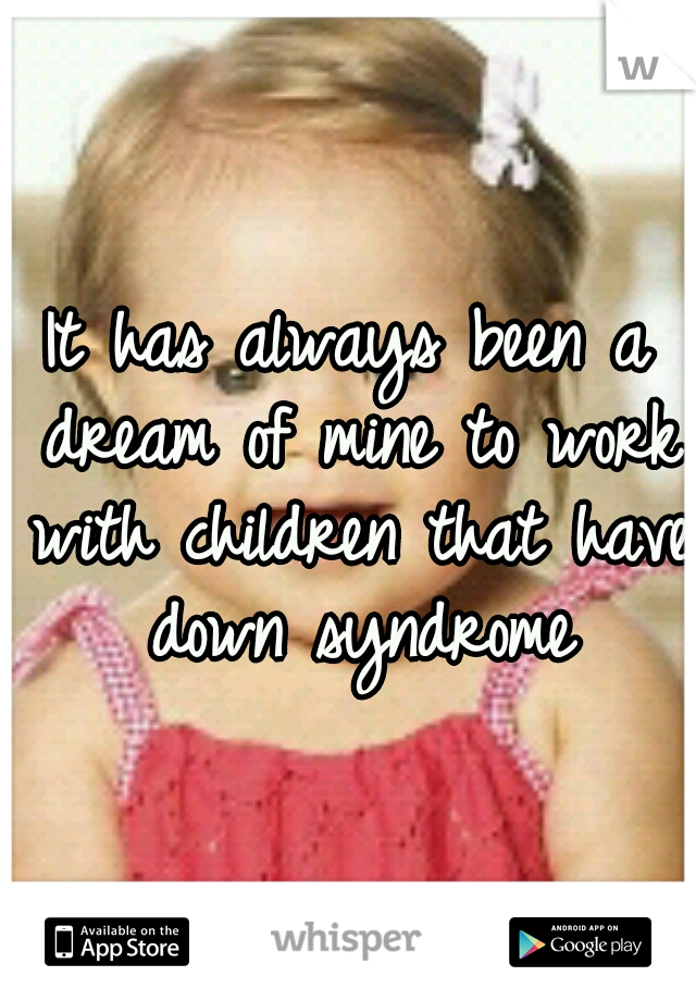 It has always been a dream of mine to work with children that have down syndrome