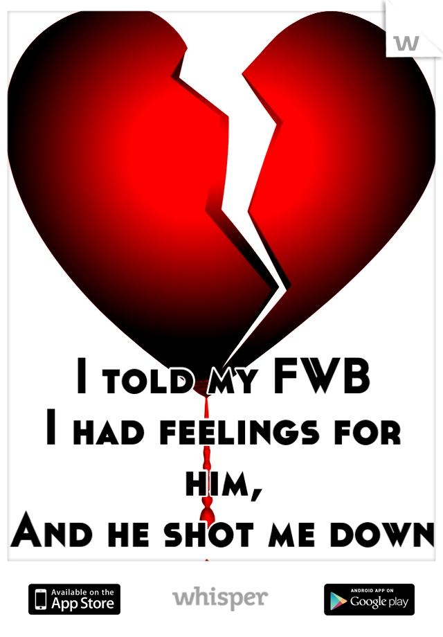 I told my FWB 
I had feelings for him,
And he shot me down
I hate feelings.