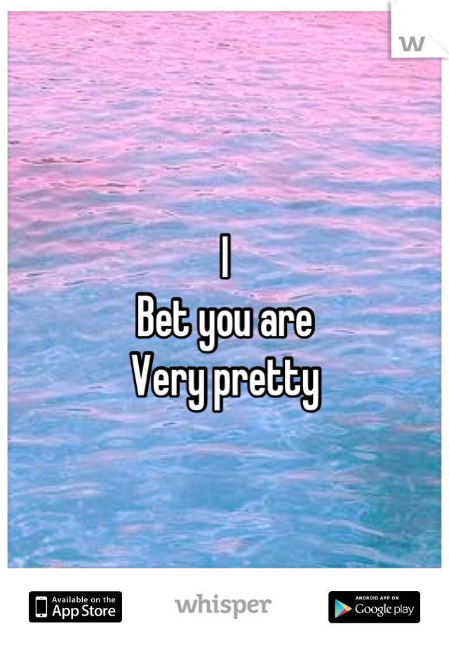 I
Bet you are
Very pretty