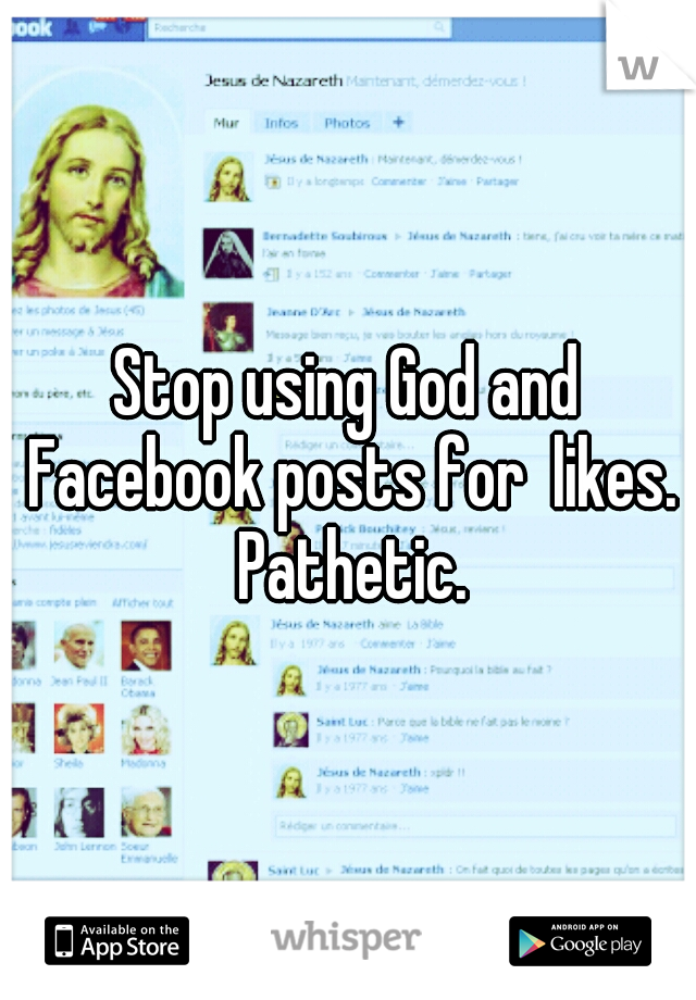 Stop using God and Facebook posts for  likes. Pathetic.