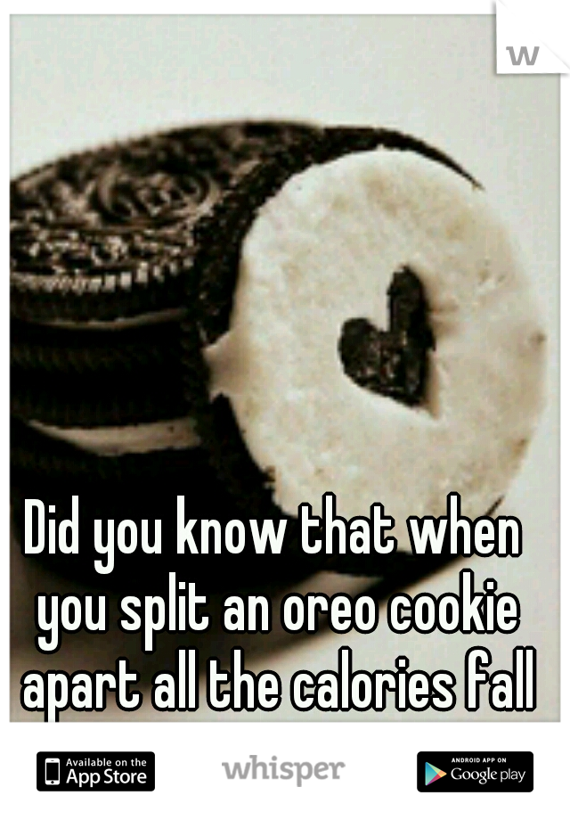 Did you know that when you split an oreo cookie apart all the calories fall out? :P