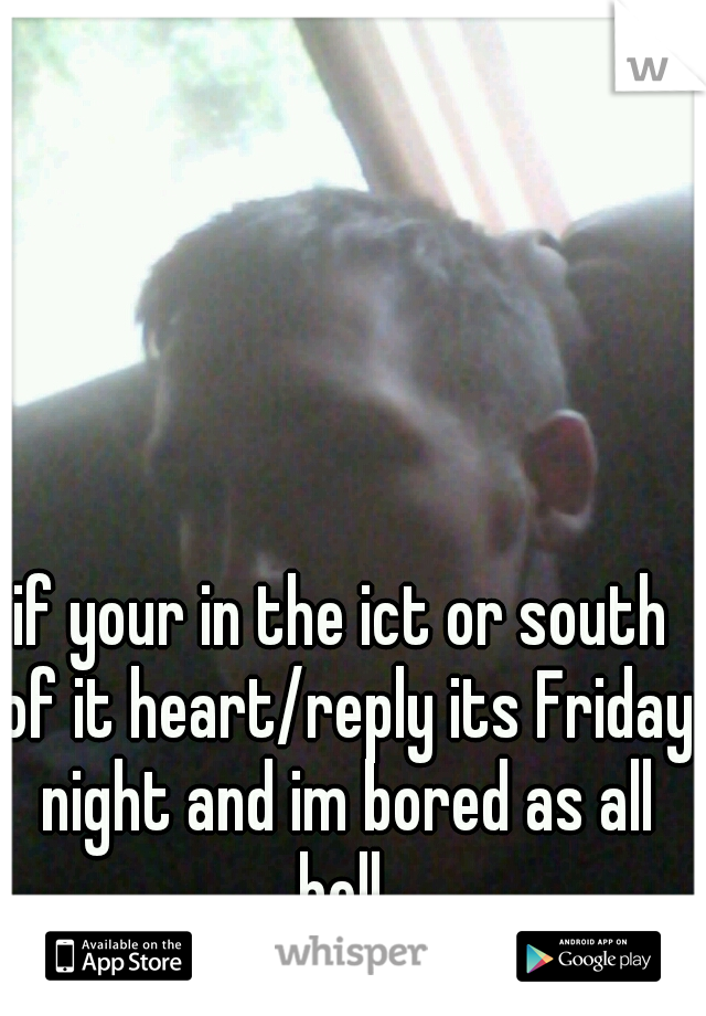 if your in the ict or south of it heart/reply its Friday night and im bored as all hell 