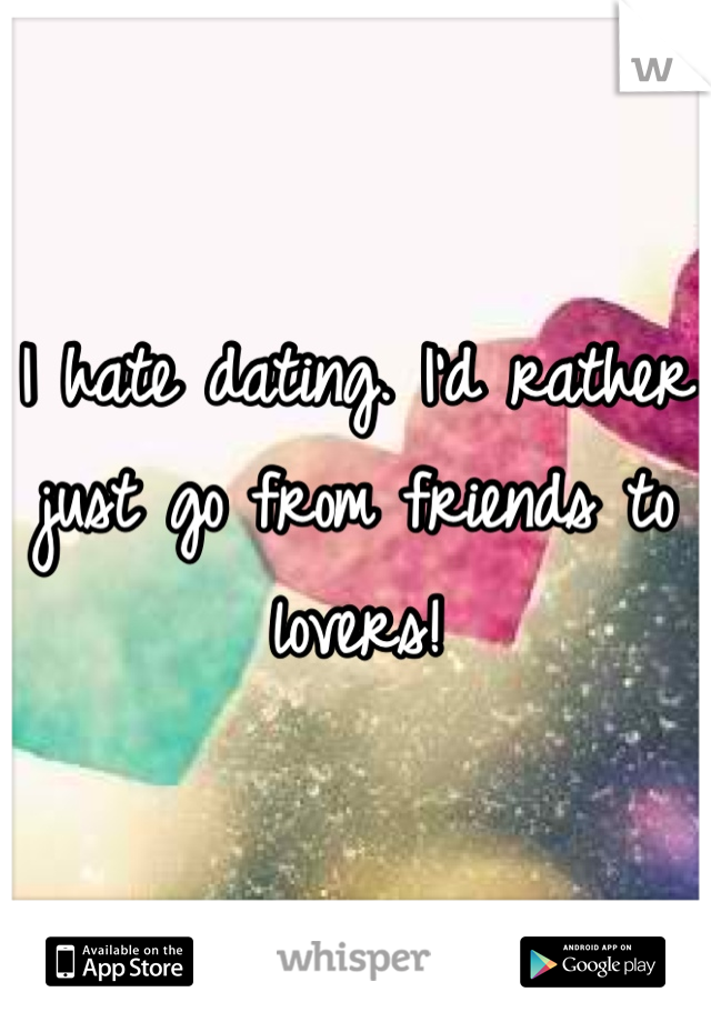 I hate dating. I'd rather just go from friends to lovers!