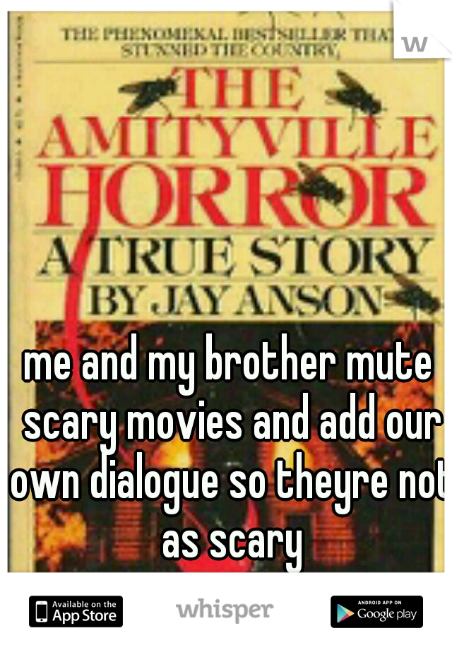 me and my brother mute scary movies and add our own dialogue so theyre not as scary