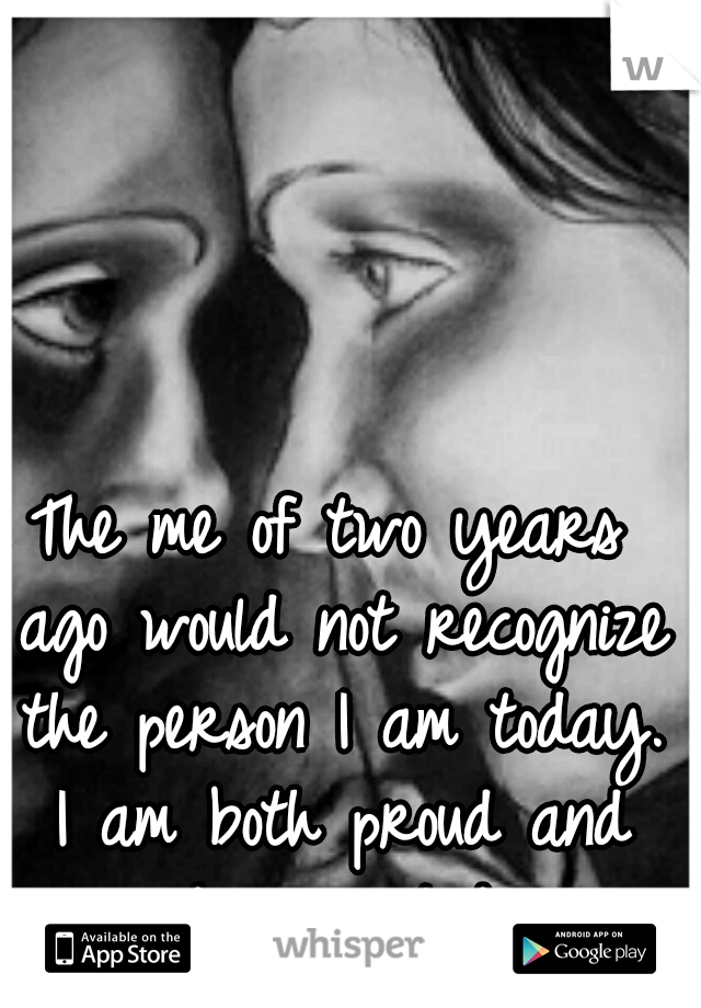 The me of two years ago would not recognize the person I am today. I am both proud and disappointed.